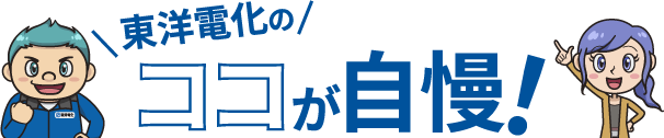 東洋電化のココが自慢！